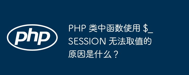 PHP 类中函数使用 $_SESSION 无法取值的原因是什么？（函数.类中.原因.PHP._SESSION...）