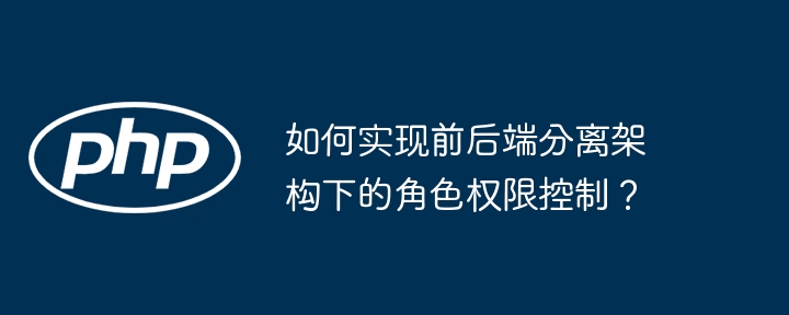 如何实现前后端分离架构下的角色权限控制？（如何实现.架构.后端.分离.角色...）