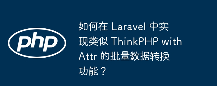 如何在 Laravel 中实现类似 ThinkPHP withAttr 的批量数据转换功能？（批量.类似.转换.功能.数据...）