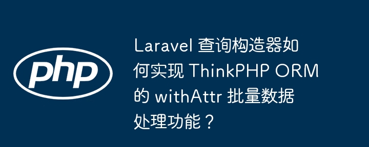 Laravel 查询构造器如何实现 ThinkPHP ORM 的 withAttr 批量数据处理功能？（数据处理.构造.批量.如何实现.功能...）