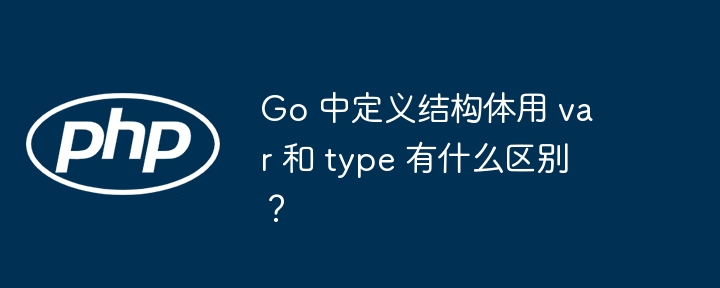 go 中定义结构体用 var 和 type 有什么区别？