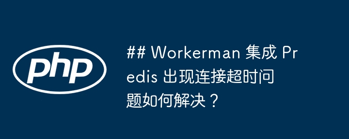 ## workerman 集成 predis 出现连接超时问题如何解决？