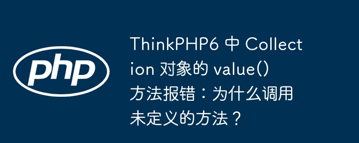 ThinkPHP6 中 Collection 对象的 value() 方法报错：为什么调用未定义的方法？（方法.报错.调用.对象.未定义...）