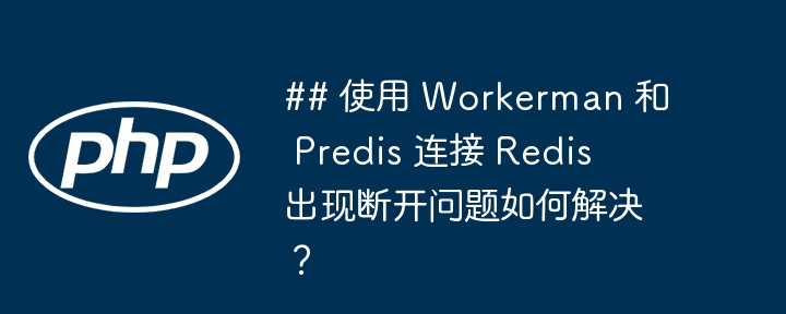 ## 使用 Workerman 和 Predis 连接 Redis 出现断开问题如何解决？（断开.如何解决.连接.Workerman.Predis...）