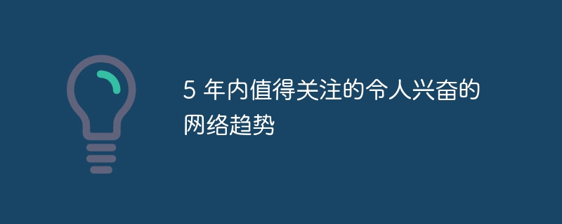 5 年内值得关注的令人兴奋的网络趋势（值得关注.令人兴奋.年内.趋势.网络...）