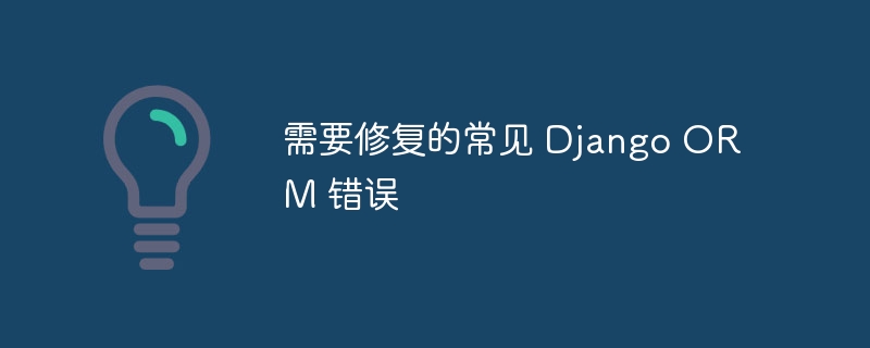 需要修复的常见 Django ORM 错误（修复.常见.错误.Django.ORM...）