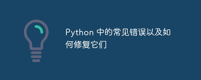 Python 中的常见错误以及如何修复它们（修复.常见.错误.Python...）