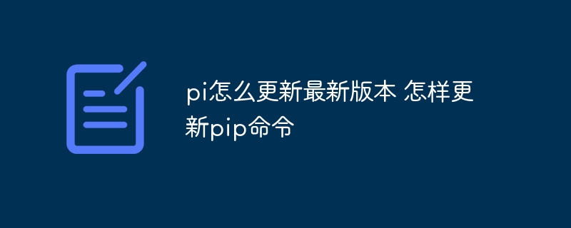 pi怎么更新最新版本 怎样更新pip命令（更新.最新版本.命令.pi.pip...）