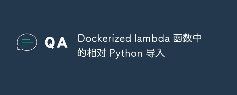 Dockerized lambda 函数中的相对 Python 导入（导入.函数.Dockerized.lambda.Python...）