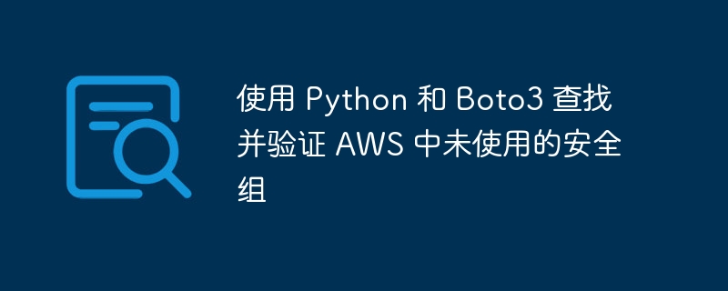 使用 Python 和 Boto3 查找并验证 AWS 中未使用的安全组（中未.查找.验证.Python.Boto3...）