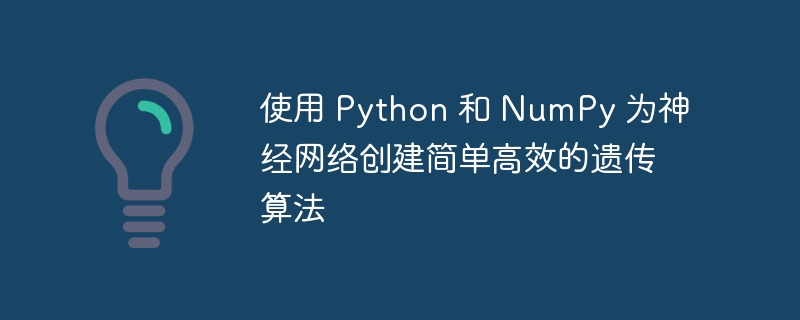 使用 Python 和 NumPy 为神经网络创建简单高效的遗传算法（神经网络.高效.遗传.算法.创建...）