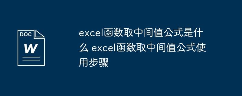 excel函数取中间值公式是什么 excel函数取中间值公式使用步骤（公式.函数.步骤.excel...）