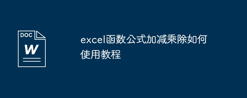 excel函数公式加减乘除如何使用教程（加减乘除.如何使用.公式.函数.教程...）