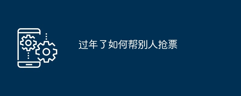 过年了如何帮别人抢票（过年了.帮别人...）