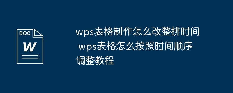 wps表格制作怎么改整排时间 wps表格怎么按照时间顺序调整教程（表格.时间.顺序.怎么改.调整...）