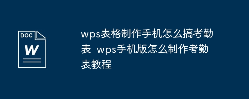 wps表格制作手机怎么搞考勤表  wps手机版怎么制作考勤表教程（制作.手机.考勤表.怎么搞.表格...）