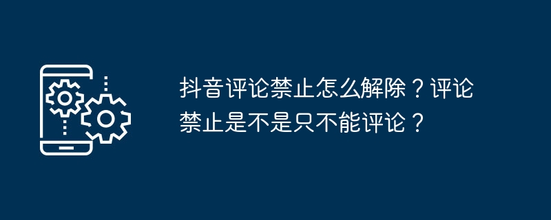 抖音评论禁止怎么解除？评论禁止是不是只不能评论？（评论.禁止.解除...）