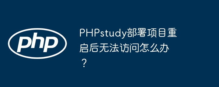 PHPstudy部署项目重启后无法访问怎么办？（重启.部署.无法访问.项目.PHPstudy...）