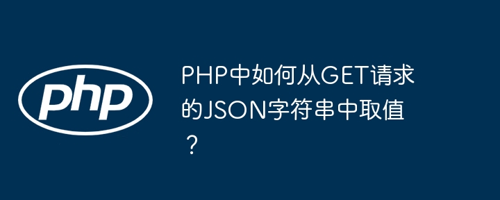 PHP中如何从GET请求的JSON字符串中取值？（字符串.中取.请求.PHP.JSON...）