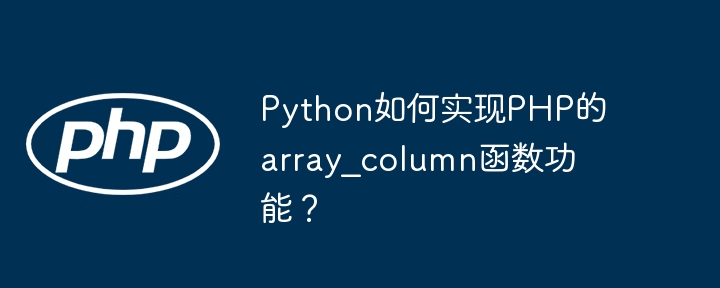 Python如何实现PHP的array_column函数功能？（如何实现.函数.功能.Python.array_column...）