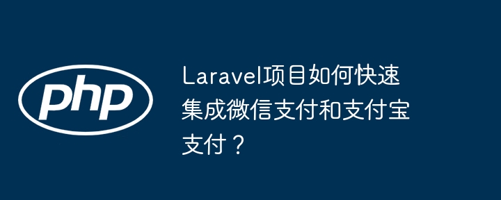 Laravel项目如何快速集成微信支付和支付宝支付？（支付.支付宝.集成.快速.项目...）