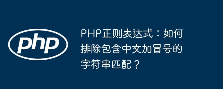 PHP正则表达式：如何排除包含中文加冒号的字符串匹配？（冒号.字符串.中文.匹配.排除...）