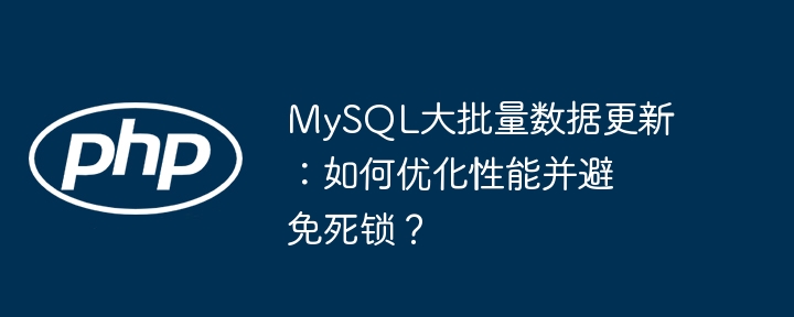 MySQL大批量数据更新：如何优化性能并避免死锁？（死锁.大批量.优化.性能.更新...）