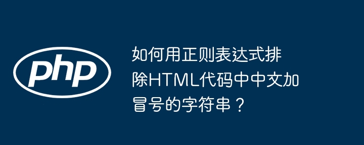 如何用正则表达式排除HTML代码中中文加冒号的字符串？（冒号.字符串.中文.如何用.排除...）