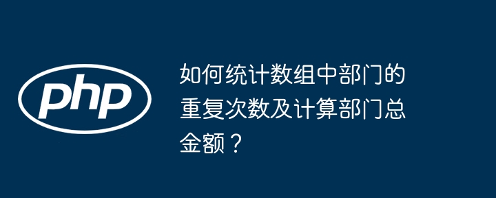 如何统计数组中部门的重复次数及计算部门总金额？（部门.总金额.组中.重复.次数...）