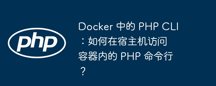 docker 中的 php cli：如何在宿主机访问容器内的 php 命令行？