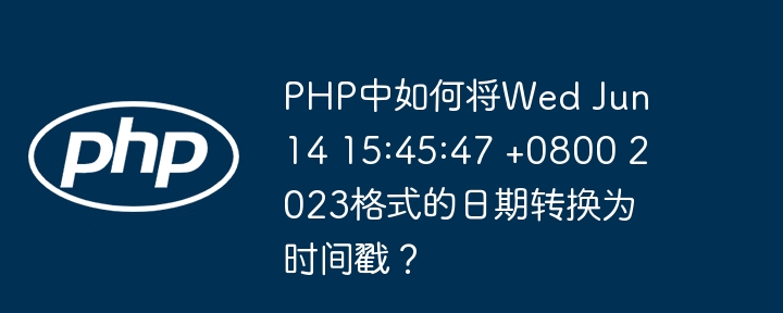 PHP中如何将Wed Jun 14 15:45:47 +0800 2023格式的日期转换为时间戳？（转换为.如何将.日期.格式.时间...）