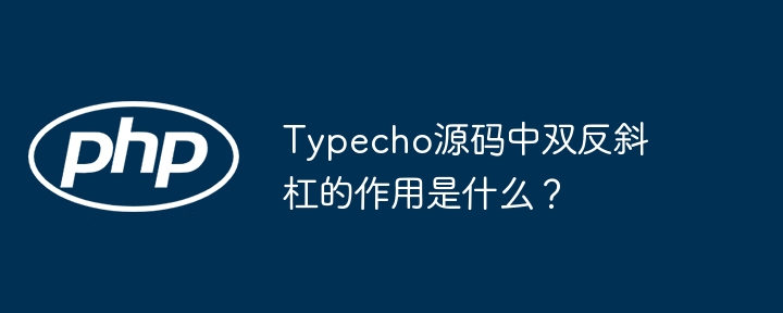 Typecho源码中双反斜杠的作用是什么？（斜杠.源码.作用.Typecho.中双反...）