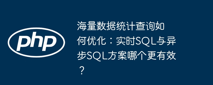 海量数据统计查询如何优化：实时SQL与异步SQL方案哪个更有效？（海量.更有效.数据统计.实时.优化...）