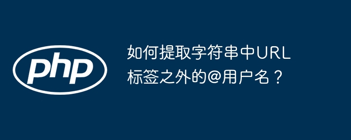 如何提取字符串中URL标签之外的@用户名？（字符串.提取.用户名.标签.URL...）