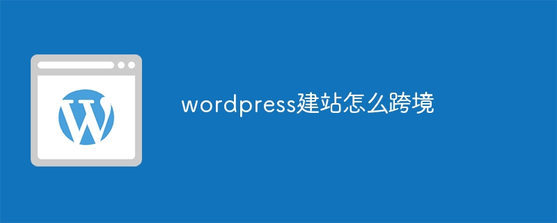 wordpress建站怎么跨境