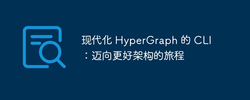 现代化 HyperGraph 的 CLI：迈向更好架构的旅程（迈向.架构.旅程.现代化.更好...）