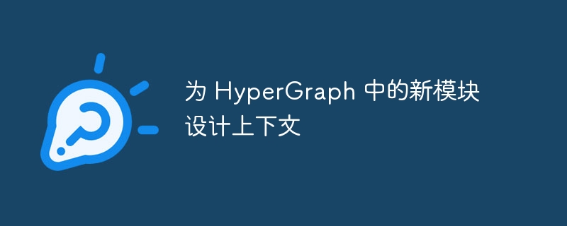 为 HyperGraph 中的新模块设计上下文（上下文.模块.设计.HyperGraph...）