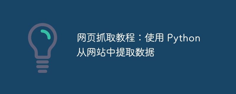 网页抓取教程：使用 Python 从网站中提取数据（抓取.提取.网页.教程.数据...）