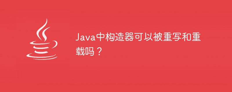 Java中构造器可以被重写和重载吗？（重载.重写.构造.Java...）