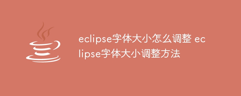 eclipse字体大小怎么调整 eclipse字体大小调整方法（字体大小.调整.方法.eclipse...）