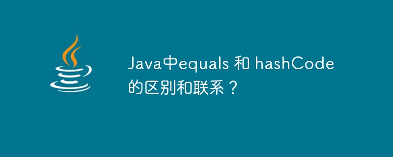 Java中equals 和 hashCode 的区别和联系？（区别.Java.equals.hashCode...）