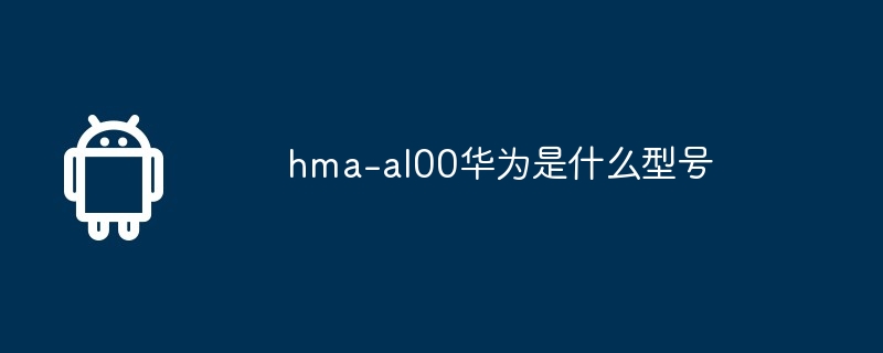 hma-al00华为是什么型号（华为.型号.hma）