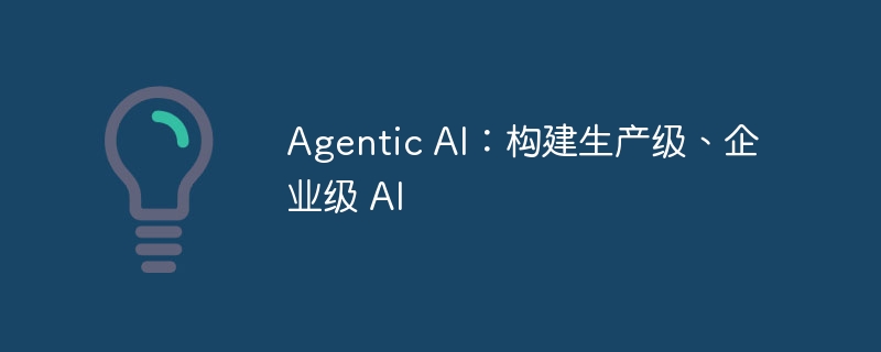 Agentic AI：构建生产级、企业级 AI（企业级.构建.生产.Agentic.AI...）