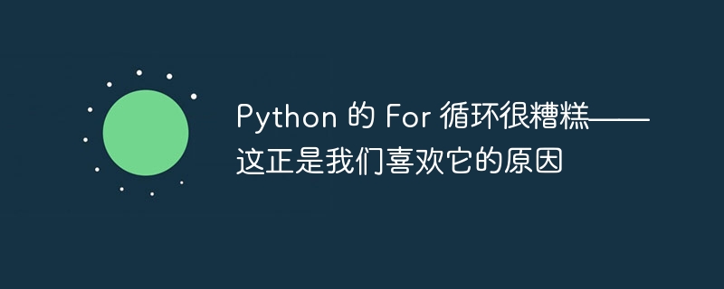 Python 的 For 循环很糟糕——这正是我们喜欢它的原因（很糟糕.循环.原因.喜欢.这正是...）