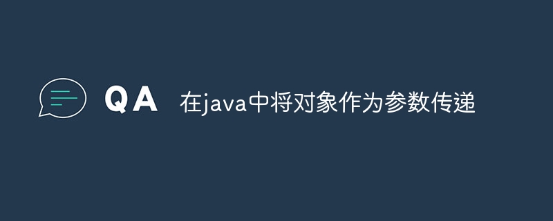 在java中将对象作为参数传递（中将.传递.对象.参数.java...）