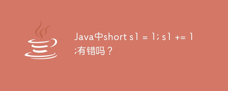 Java中short s1 = 1; s1 += 1;有错吗？（有错.Java.short.s1...）