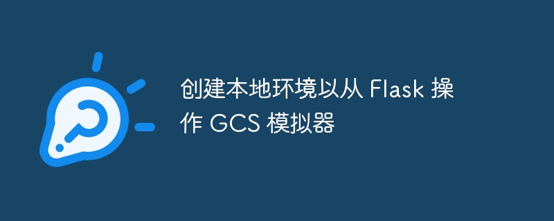 创建本地环境以从 Flask 操作 GCS 模拟器（模拟器.创建.操作.环境.Flask...）