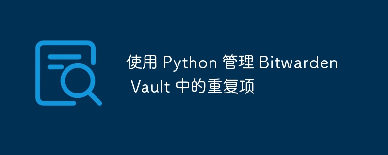 使用 Python 管理 Bitwarden Vault 中的重复项（重复.管理.Python.Vault.Bitwarden...）