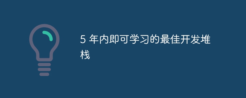 5 年内即可学习的最佳开发堆栈（堆栈.年内.即可.开发.学习...）