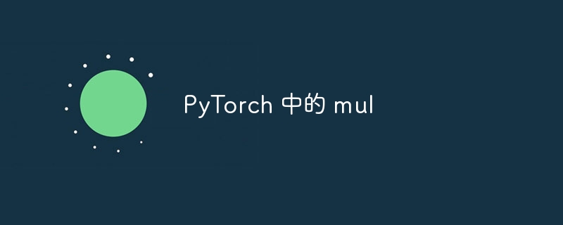 PyTorch 中的 mul（PyTorch.mul...）